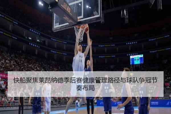 快船聚焦莱昂纳德季后赛健康管理路径与球队争冠节奏布局