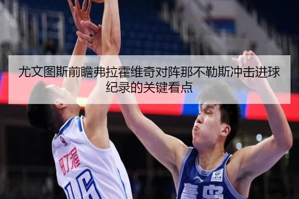 尤文图斯前瞻弗拉霍维奇对阵那不勒斯冲击进球纪录的关键看点