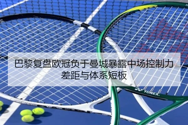 巴黎复盘欧冠负于曼城暴露中场控制力差距与体系短板